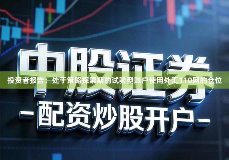 投资者报告：处于策略探索期的试验型账户使用外汇110网的仓位