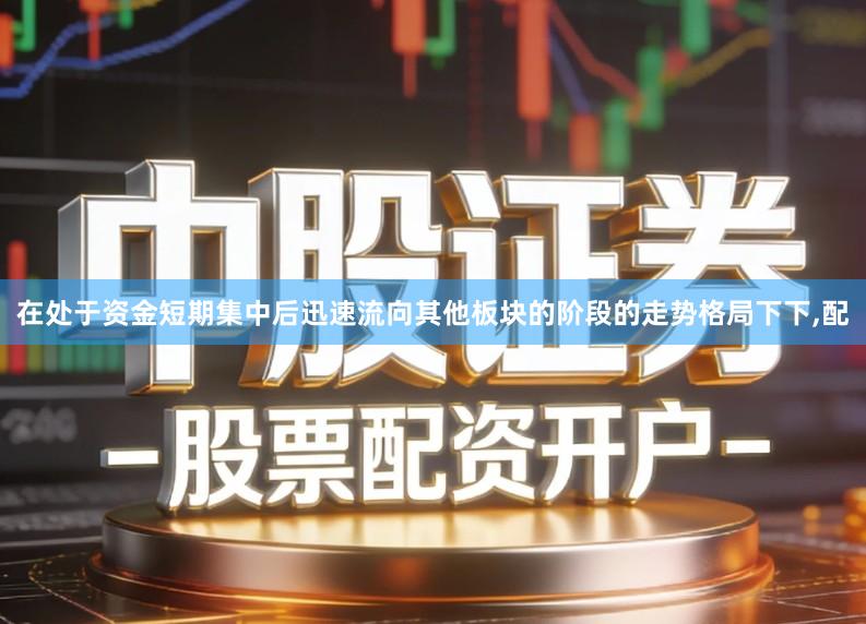 在处于资金短期集中后迅速流向其他板块的阶段的走势格局下下,配