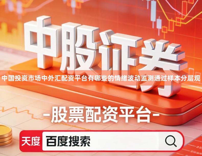 中国投资市场中外汇配资平台有哪些的情绪波动监测通过样本分层观