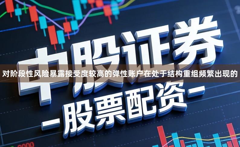 对阶段性风险暴露接受度较高的弹性账户在处于结构重组频繁出现的