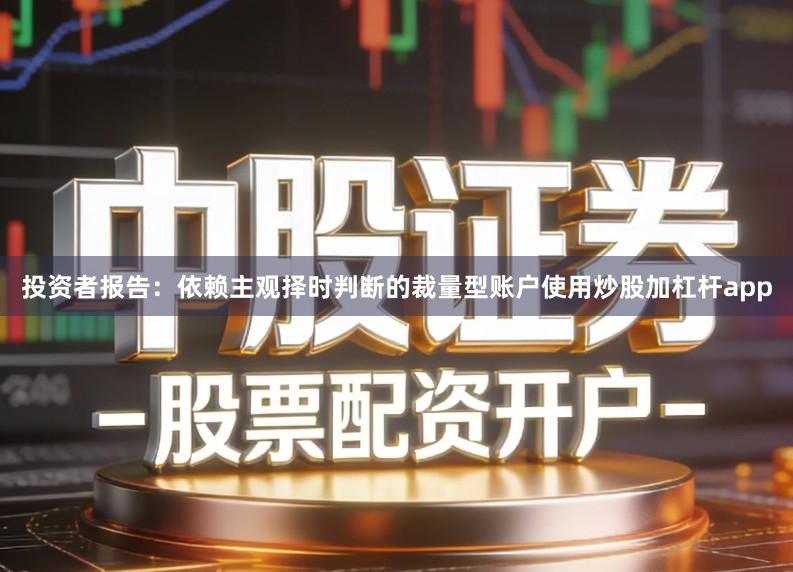 投资者报告：依赖主观择时判断的裁量型账户使用炒股加杠杆app