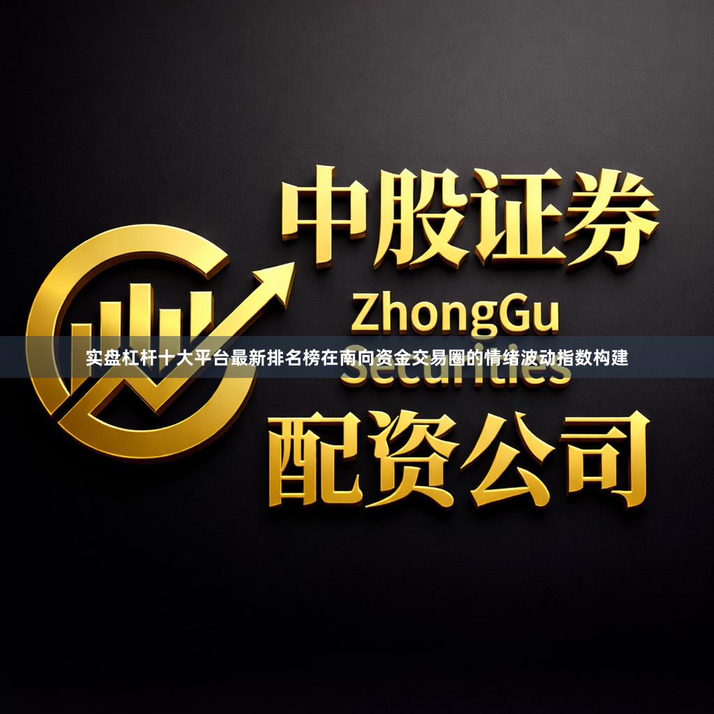 实盘杠杆十大平台最新排名榜在南向资金交易圈的情绪波动指数构建