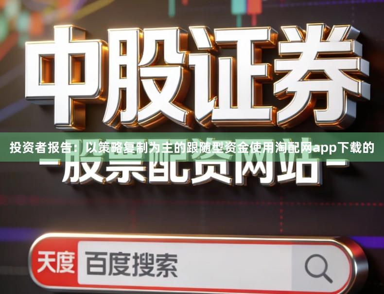 投资者报告：以策略复制为主的跟随型资金使用淘配网app下载的