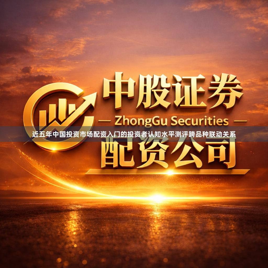 近五年中国投资市场配资入门的投资者认知水平测评跨品种联动关系