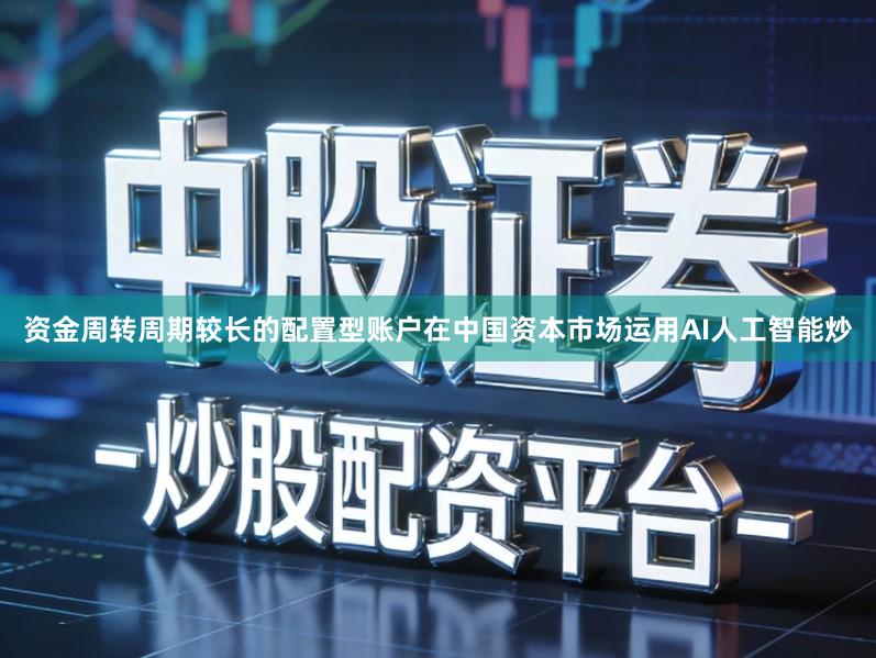 资金周转周期较长的配置型账户在中国资本市场运用AI人工智能炒