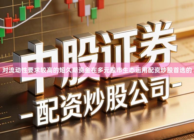 对流动性要求较高的短久期资金在多元股市生态运用配资炒股首选的