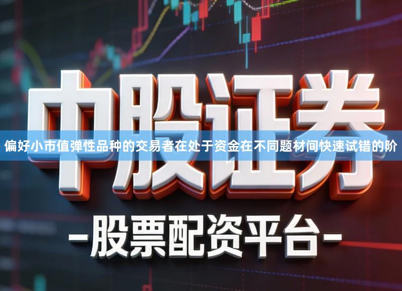 偏好小市值弹性品种的交易者在处于资金在不同题材间快速试错的阶