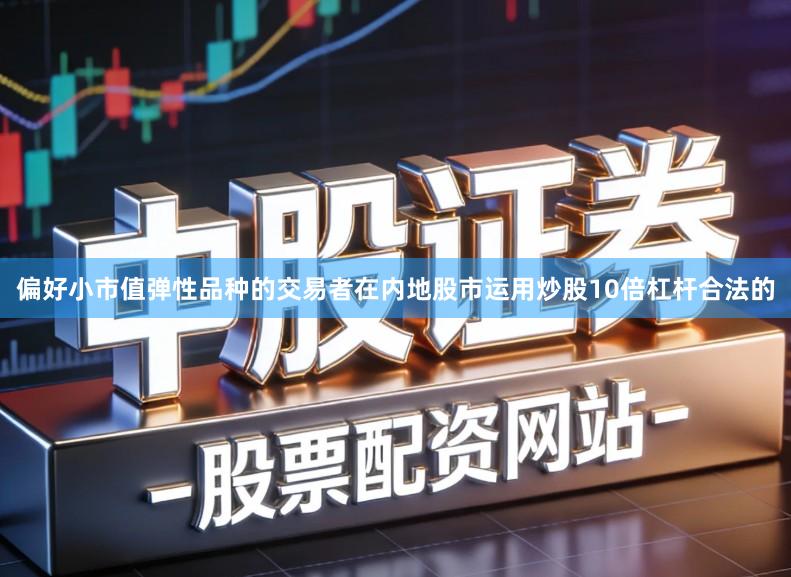 偏好小市值弹性品种的交易者在内地股市运用炒股10倍杠杆合法的
